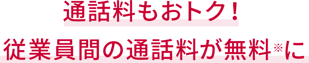 通話料もおトク！従業員間の通話料が無料※1に