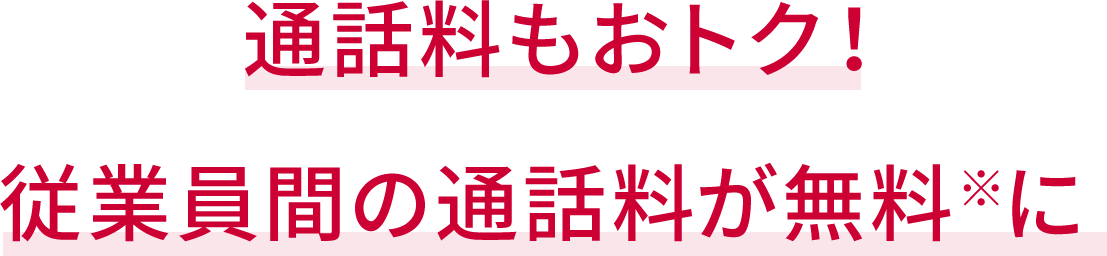 通話料もおトク！従業員間の通話料が無料※1に