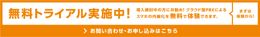 無料トライアル実施中！導入検討中の方にお勧め！クラウド型PBXによるスマホの内線化を無料で体験できます。