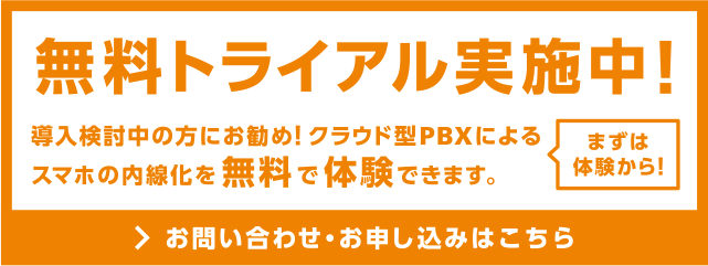 無料トライアル実施中！導入検討中の方にお勧め！クラウド型PBXによるスマホの内線化を無料で体験できます。