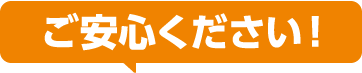 ご安心ください！