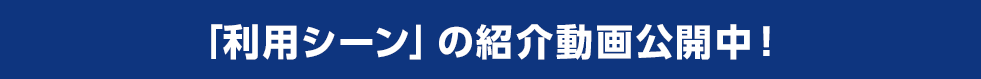 「利用シーン」の紹介動画公開中！