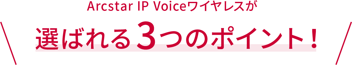 Arcstar IP Voiceワイヤレスが選ばれる3つのポイント！