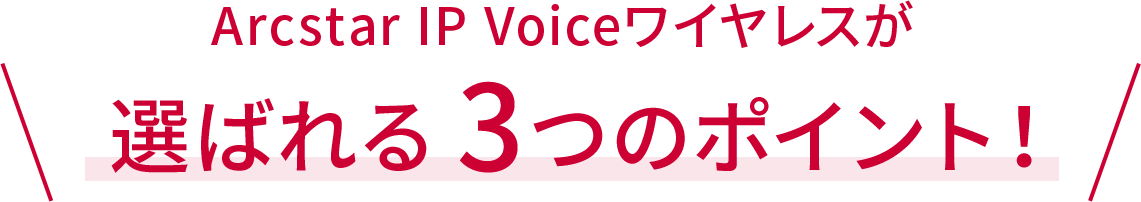 Arcstar IP Voiceワイヤレスが選ばれる3つのポイント！