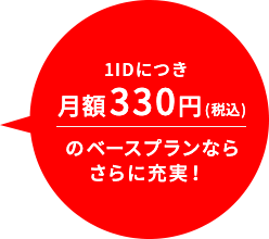 1ID月額330円（税込）のベースプランならさらに充実！