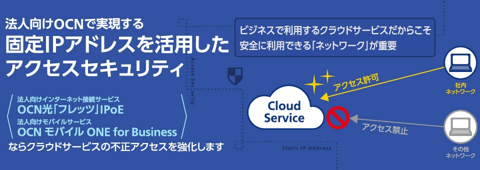 法人向けOCNで実現する固定IPアドレスを活用したアクセスセキュリティ|クラウドサービスの不正アクセスを強化します