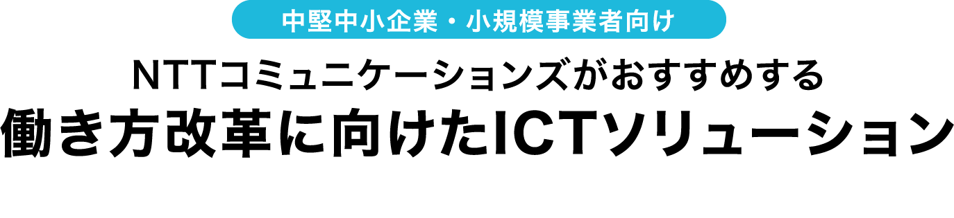中堅中小企業・小規模事業者向け　NTTコミュニケーションズがおすすめする働き方改革に向けたICTソリューション