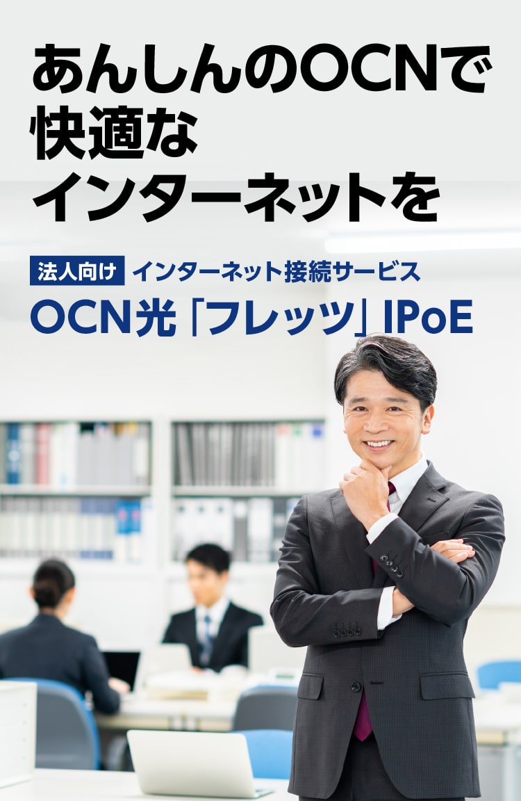 あんしんのOCNで快適なインターネットを 法人向けインターネット接続サービスOCN光「フレッツ」IPoE