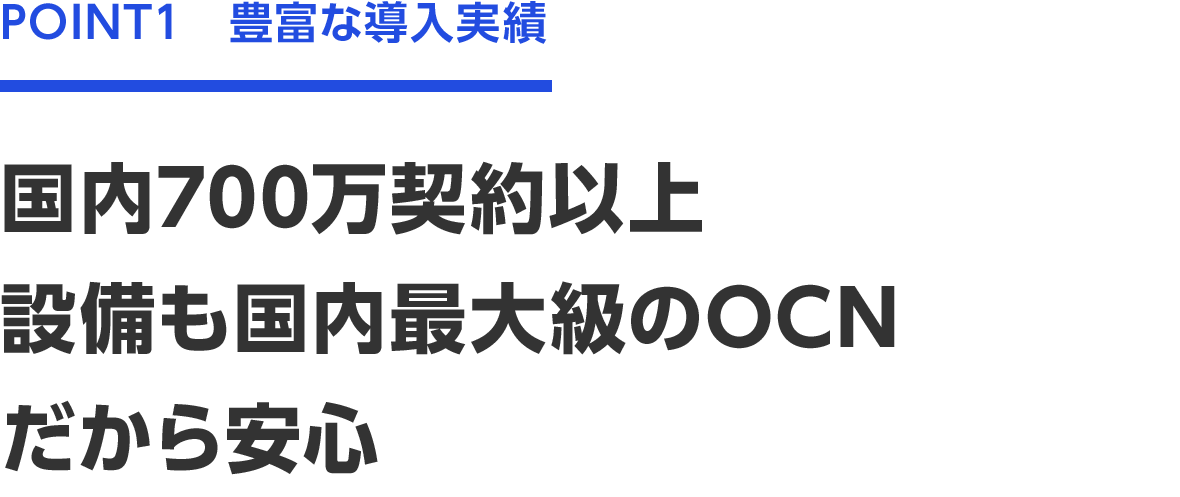 POINT1　豊富な導入実績　国内700万契約以上設備も国内最大級のOCNだから安心