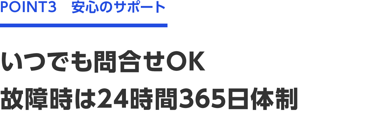 POINT3　安心のサポート　いつでも問合せOK 故障時は24時間365日体制