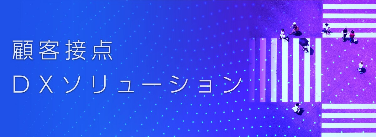 顧客接点DXソリューション お客さまとの接点により蓄積されたあらゆるチャネルデータをシームレスに統合一元的な管理・分析を可能にし、経営資源としての活用を支援します
