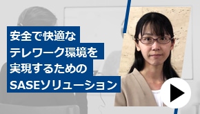 安全で快適テレワーク環境を実現するためのSASEソリューション
