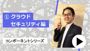 コンポーネントシリーズ ①クラウドセキュリティ 編　コンポーネントはこれだ！