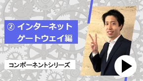 コンポーネントシリーズ ②インターネットゲートウェイ 編　コンポーネントはこれだ！