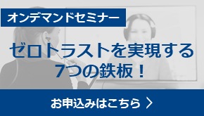 ゼロトラストを実現する、7つの鉄板！