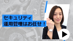 セキュリティ運用管理はお任せ！