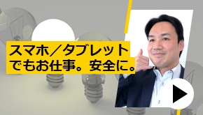 スマホ／タブレットでもお仕事。安全に。