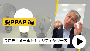 今こそ！メールセキュリティシリーズ～脱PPAP編～