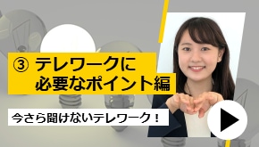 今さら聞けないテレワーク！ ③　テレワークに必要なポイント編