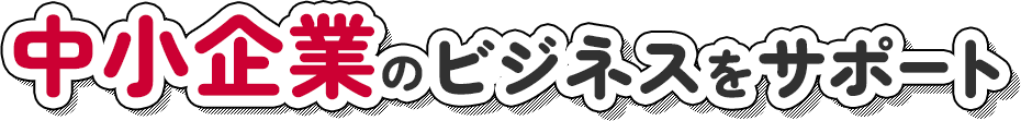 中小企業のビジネスをサポート