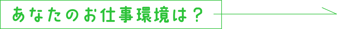 あなたのお仕事環境は？