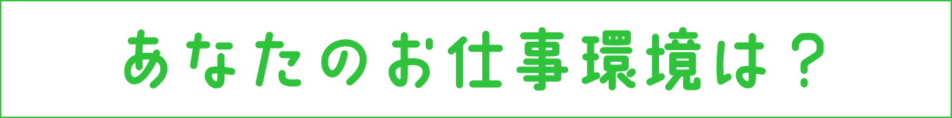 あなたのお仕事環境は？