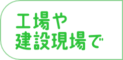 工場や建設現場で