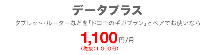 データプラス タブレット・ルーターなどを「ドコモのギガプラン」とペアでお使いなら 毎月1,100円(税込)