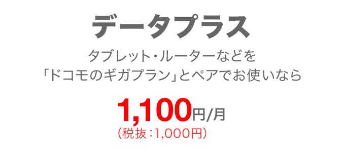 データプラス タブレット・ルーターなどを「ドコモのギガプラン」とペアでお使いなら 毎月1,100円(税込)