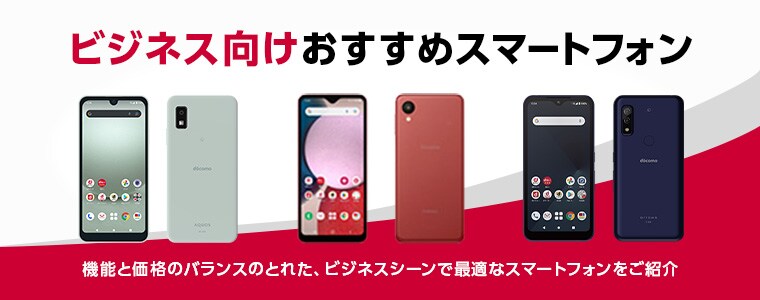 ビジネス向けおすすめスマートフォン　機能と価格のバランスのとれた、ビジネスシーンで最適なスマートフォンをご紹介