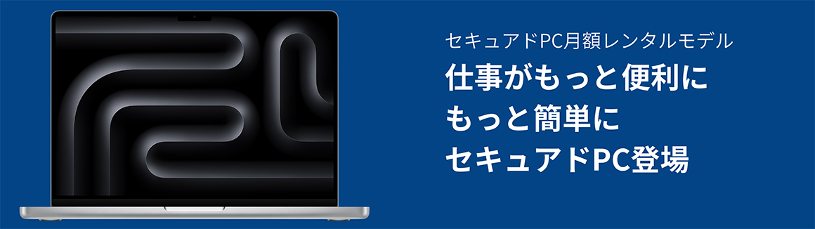 セキュアドPC月額レンタルモデル　仕事がもっと便利に　もっと簡単に　セキュアドPC登場