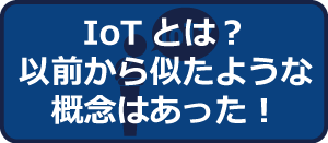 IoTとは？以前から似たような概念はあった！