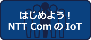 はじめよう！NTT ComのIoTソリューション