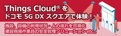 Things Cloud®をドコモ 5G DX スクエアで体験！　施設、設備の利用状況・人の流れを可視化 建設現場作業員の安全管理ソリューションetc..