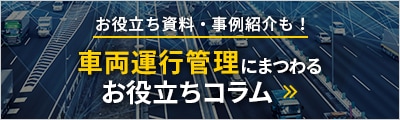 お役立ち資料・事例紹介も！　車両運行管理にまつわるお役立ちコラム