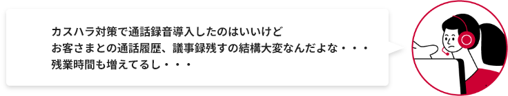 カスハラ対策で通話録音導入したのはいいけどお客さまとの通話履歴、議事録残すの結構大変なんだよな・・・ 残業時間も増えてるし・・・