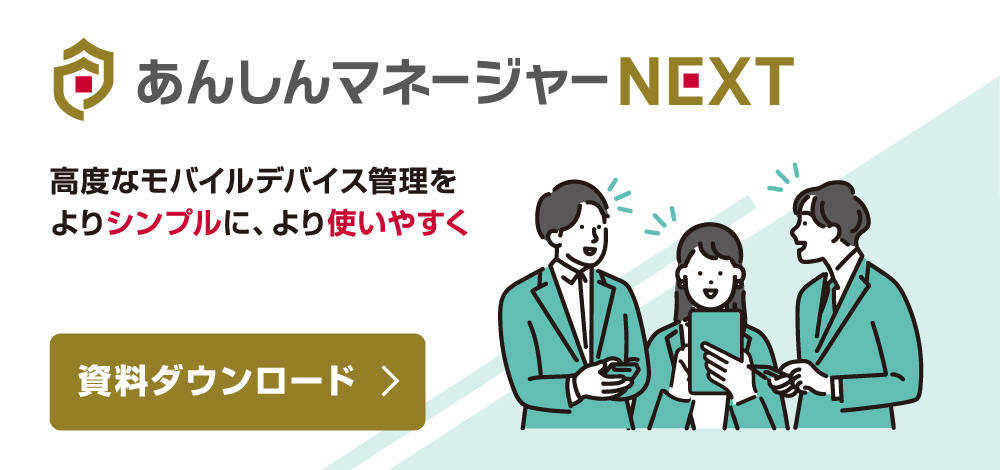 あんしんマネージャーNEXT　高度なモバイルデバイス管理をよりシンプルに、より使いやすく　資料ダウンロード