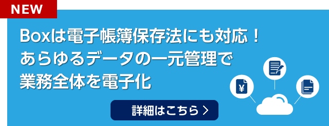 BOXは電子帳簿保存法にも対応！あらゆるデータの一元管理で業務全体を電子化　詳細はこちら