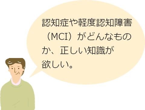 認知症や軽度認知障害（MCI）がどんなものか、正しい知識が欲しい。と考えている高齢者