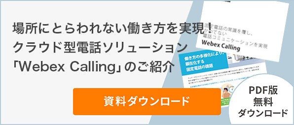 場所にとらわれない働き方を実現！クラウド型電話ソリューション「Webex Calling」のご紹介