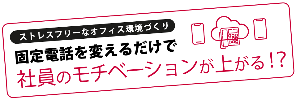 ストレスフリーなオフィス環境づくり固定電話を変えるだけで社員のモチベーションが上がる！？