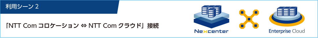 利用シーン2 NTT Comコロケーション↔︎NTT Comクラウド