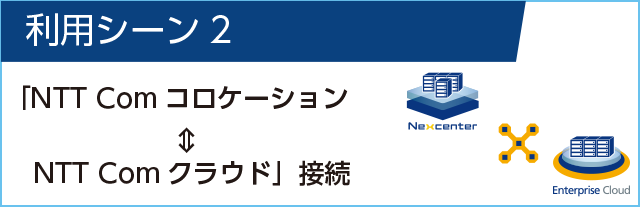 利用シーン2 NTT Comコロケーション↔︎NTT Comクラウド
