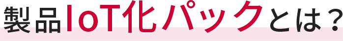 製品IoT化パックとは？
