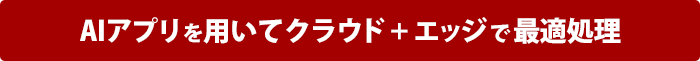 AIアプリを用いてクラウド＋エッジで最適処理