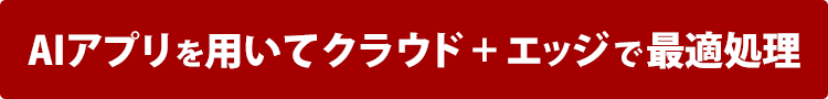 AIアプリを用いてクラウド＋エッジで最適処理