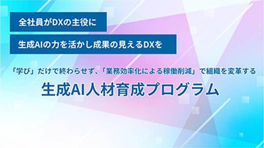 全社員がDXの主役に 生成AIの力を活かし成果の見えるDXを 「学び」だけで終わらせず、「業務効率化による稼働削減」で組織を変革する 生成AI人材育成プログラム
