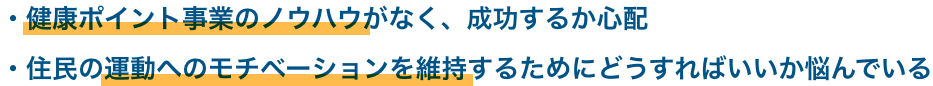 健康ポイント事業のノウハウがなく、成功するか心配 住民の運動へのモチベーションを維持するためにどうすればいいか悩んでいる