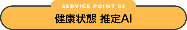 SERVICE POINT 03 健康状態推定AI