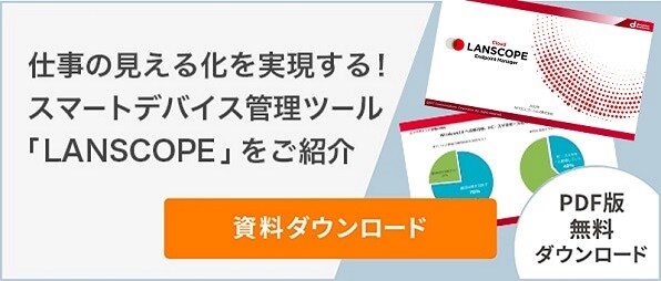 仕事の見える化を実現する！スマートデバイス管理ツール「LANSCOPE」をご紹介